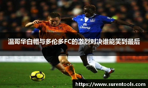 温哥华白帽与多伦多FC的激烈对决谁能笑到最后