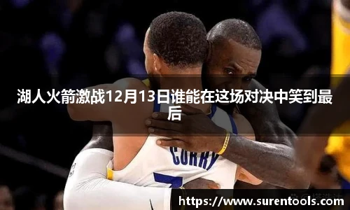 湖人火箭激战12月13日谁能在这场对决中笑到最后