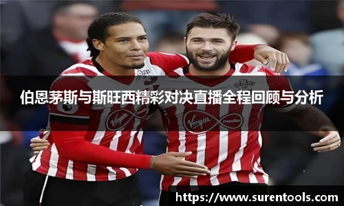 伯恩茅斯与斯旺西精彩对决直播全程回顾与分析